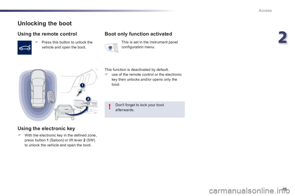 Peugeot 508 2012  Owners Manual 2
43
!
Access
Unlocking the boot 
   
Using the remote control 
�) 
 Press this button to unlock thevehicle and open the boot.  
 
 
 
Using the electronic key
�)With the electronic key in the defined