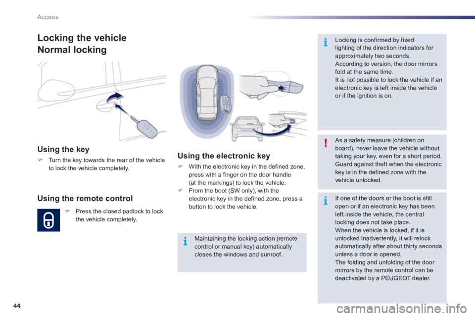 Peugeot 508 2012 Service Manual 44
i
i
!
i
Access
Locking the vehicle
Normal locking 
Using the key 
�)Turn the key towards the rear of the vehicle 
to lock the vehicle completely.  
 
Using the remote control 
�)Press the closed pa