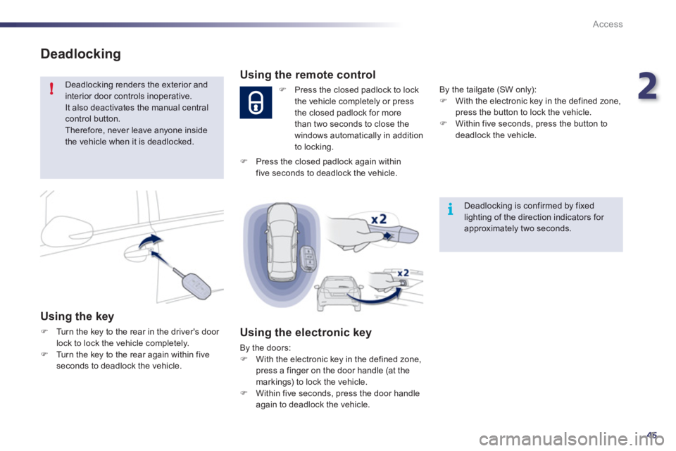 Peugeot 508 2012  Owners Manual 2
45
!
i
Access
Deadlocking
 Deadlocking renders the exterior andinterior door controls inoperative.  It also deactivates the manual central control button. 
Therefore, never leave anyone insidethe ve