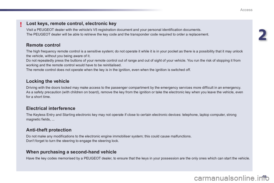 Peugeot 508 2012  Owners Manual 2
49
!
Access
Lost keys, remote control, electronic key 
  Visit a PEUGEOT dealer with the vehicles V5 registration document and your personal identification documents.  
The PEUGEOT dealer will be a