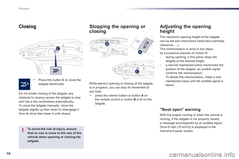 Peugeot 508 2012 Workshop Manual 56
!
Access
�)   Press this button  C 
 to close thetailgate electrically.  
Do not hinder closin
g of the tailgate: any 
obstacle to closing causes the tailgate to stopand rise a few centimetres auto