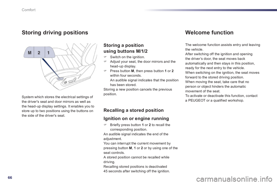 Peugeot 508 2012  Owners Manual 66
Comfort
Storing driving positions 
System which stores the electrical settings of 
the drivers seat and door mirrors as well as 
the head-up display settings. It enables you to store up to two pos
