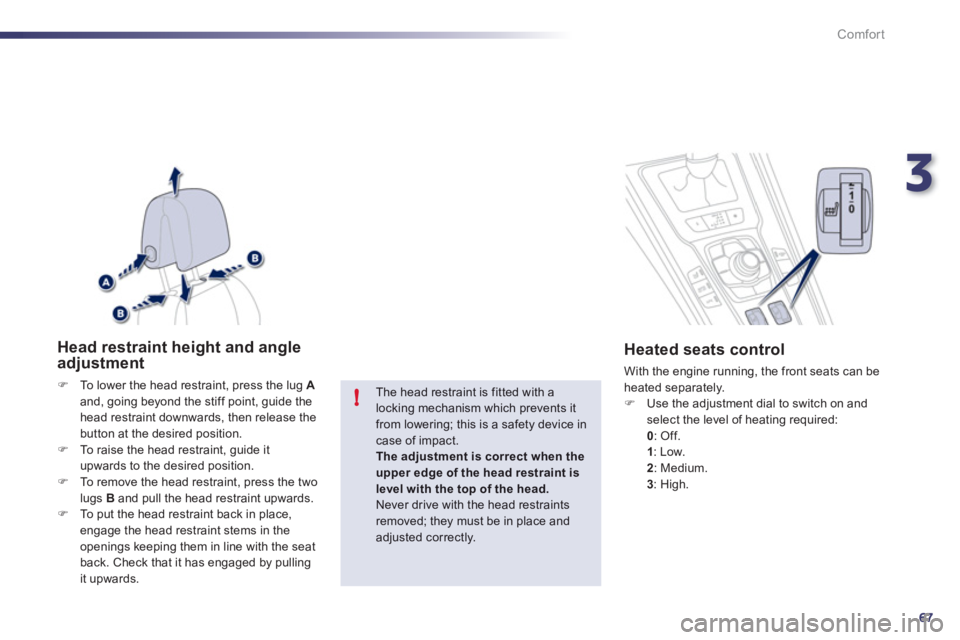 Peugeot 508 2012  Owners Manual 3
67
!
Comfort
Head restraint height and angleadjustment
�)To lower the head restraint, press the lug  Aand, going beyond the stiff point, guide the head restraint downwards, then release the 
button 