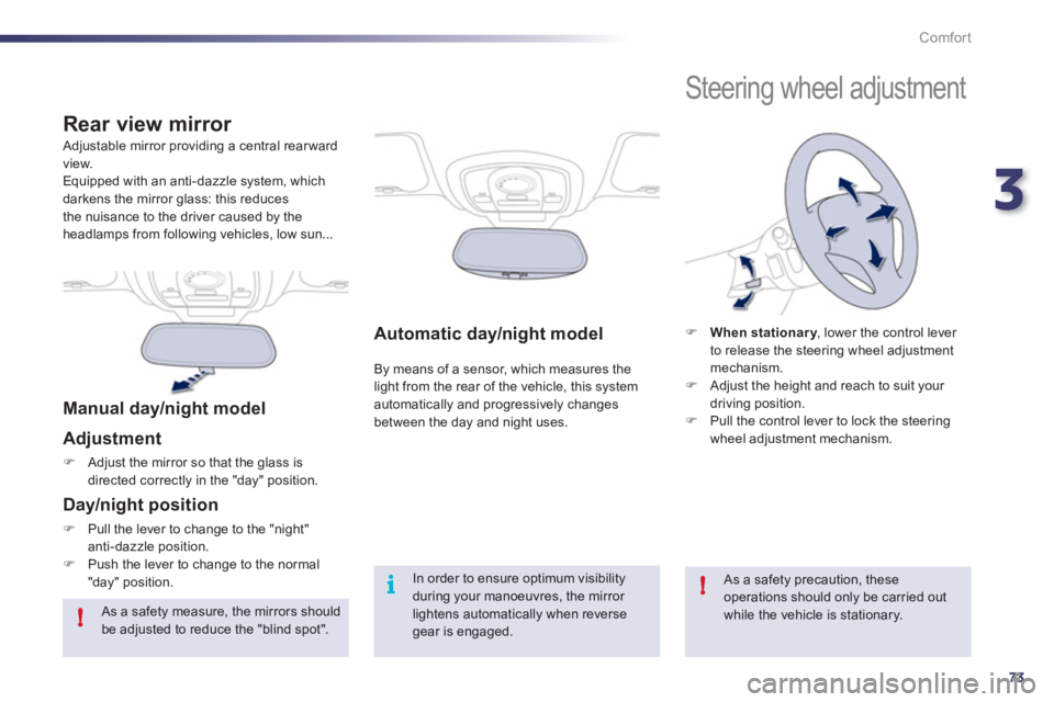 Peugeot 508 2012  Owners Manual 3
73
!
i!
Comfort
Automatic day/night model  
By means of a sensor, which measures the light from the rear of the vehicle, this system automatically and progressively changes
between the day and night