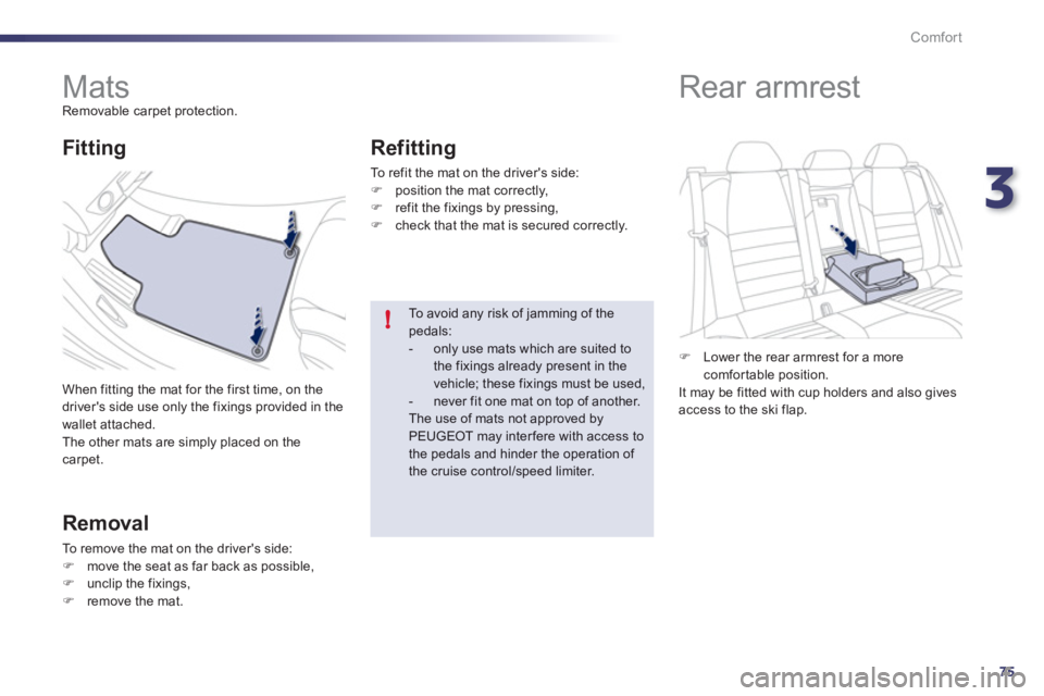 Peugeot 508 2012 Manual PDF 3
75
!
Comfort
   
 
 
 
 
 
 
 
Mats  
Removable carpet protection. 
  When 
fitting the mat for the first time, on the 
drivers side use only the fixings provided in the 
wallet attached.
  The oth