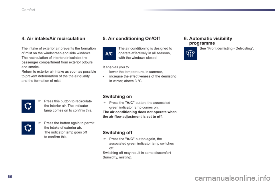 Peugeot 508 2012  Owners Manual 86
Comfort
4. Air intake/Air recirculation
�)   Press this button to recirculatethe interior air. The indicator 
lamp comes on to confirm this. 
�)    Press the button again to permit 
the intake of e