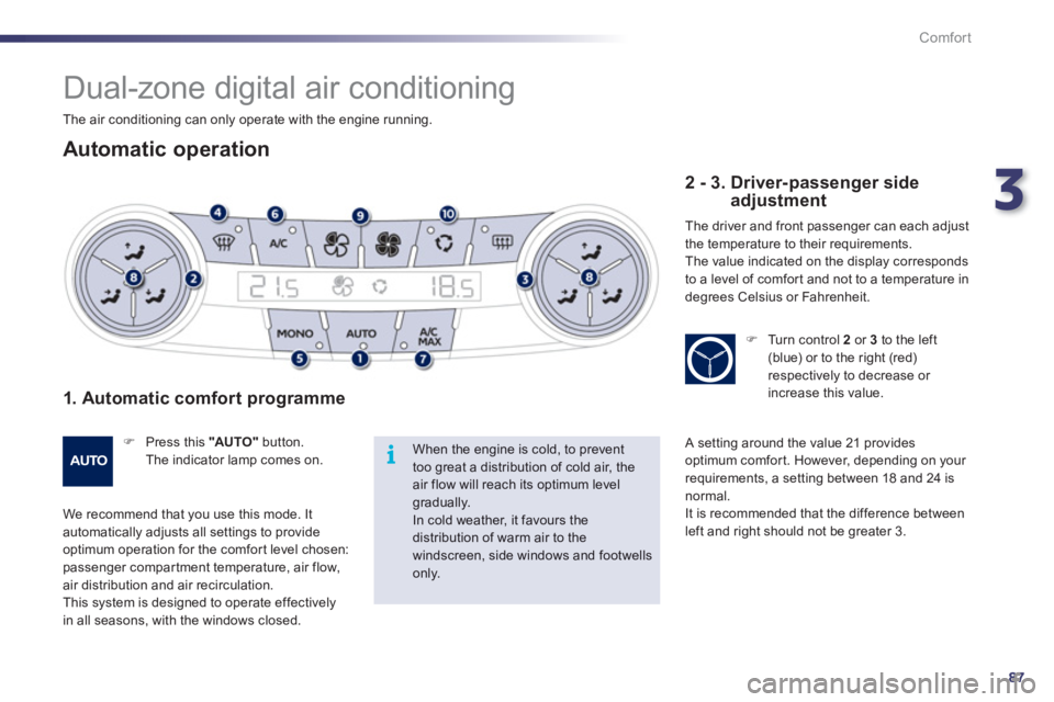 Peugeot 508 2012  Owners Manual 3
87
i
Comfort
   
 
 
 
 
Dual-zone digital air conditioning 
 
 
Automatic operation
 
 
1. Automatic comfort programme 
�) 
 Press this  "AUTO"button. The indicator lamp comes on.
 
We recommend th