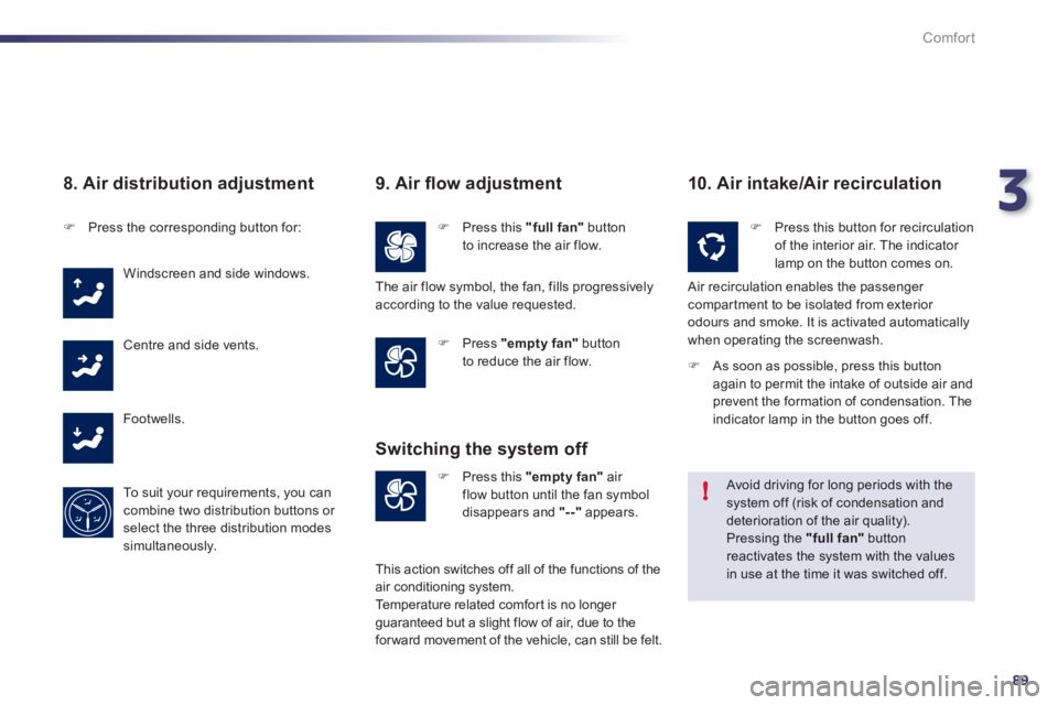 Peugeot 508 2012  Owners Manual 3
89
!
Comfort
   
8. Air distribution adjustment 
�)Press the corresponding button for:
Windscreen and side windows.
Centre and side vents. 
F
ootwells.
To  s u i t  
your requirements, you cancombin