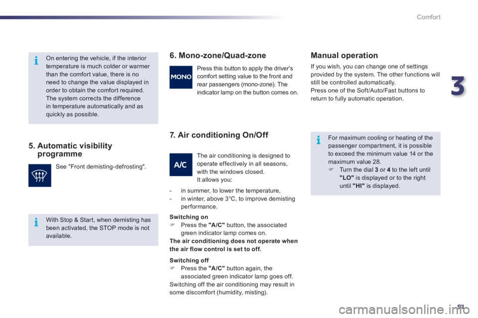 Peugeot 508 2012  Owners Manual 3
91
i
i
i
Comfort
   
5.  Automatic visibility programme
6. Mono-zone/Quad-zone
7. Air conditionin
g On/Off    
Manual o
peration
 
If you wish, you can change one of settings
provided by the system.