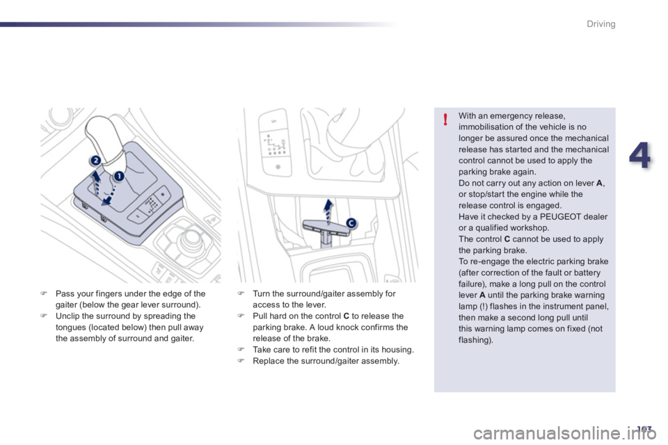 Peugeot 508 2012  Owners Manual - RHD (UK, Australia) 4
103
!
Driving
�)Pass your fingers under the edge of thegaiter (below the gear lever surround).�)Unclip the surround by spreading the 
tongues (located below) then pull away 
the assembly of surround