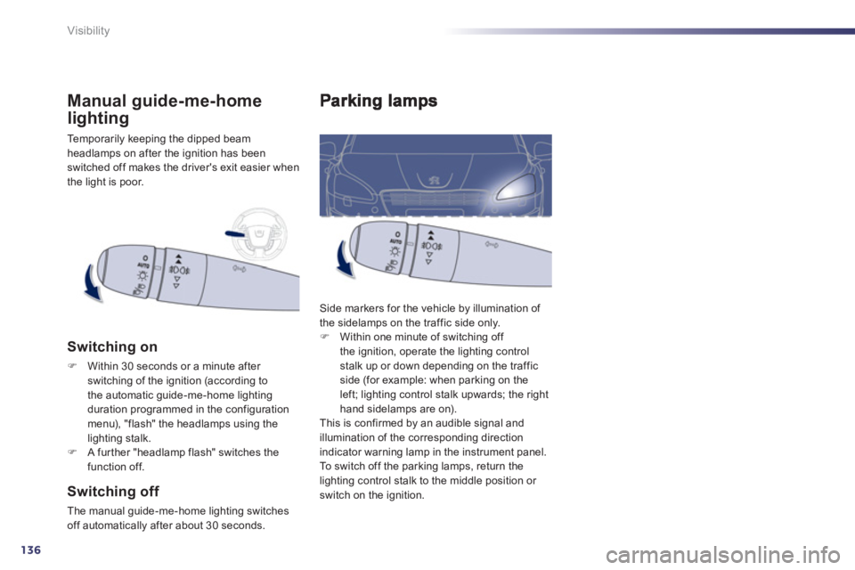 Peugeot 508 2012  Owners Manual - RHD (UK, Australia) 136
Visibility
  Side markers for the vehicle by illumination of 
the sidelamps on the traffic side only. �)    Within one minute of switching off 
the ignition, operate the lighting control stalk up 