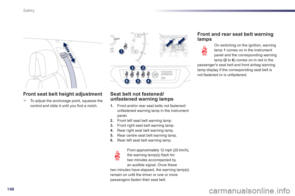 Peugeot 508 2012  Owners Manual - RHD (UK, Australia) 168
Safety
Front seat belt height adjustment
�)To  a djust the anchorage point, squeeze thecontrol and slide it until you find a notch.  
 
 
From approximatel
y 12 mph (20 km/h), 
the warning lamp(s)