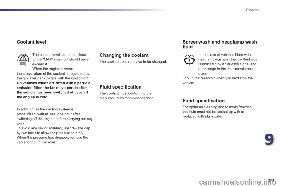 Peugeot 508 2012  Owners Manual - RHD (UK, Australia) 9
219
Checks
Coolant level 
The coolant level should be closeto the "MA X" mark but should never exceed it.When the engine is warm,the temperature of the coolant is regulated by 
the fan. This can ope