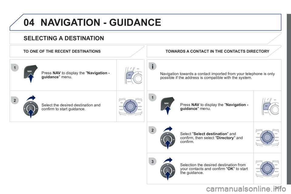 Peugeot 508 2012 Owners Manual - RHD (UK, Australia) 247
1
2
04
1
2
3
SELECTING A DESTINATION
NAVIGATION - GUIDANCE
TO ONE OF THE RECENT DESTINATIONS
Press NAVto display the "Navigation - guidance" menu.
Select the desired destination and Peugeot 508 2012 Owners Manual - RHD (UK, Australia) 247
1
2
04
1
2
3
SELECTING A DESTINATION
NAVIGATION - GUIDANCE
TO ONE OF THE RECENT DESTINATIONS
Press NAVto display the "Navigation - guidance" menu.
Select the desired destination and