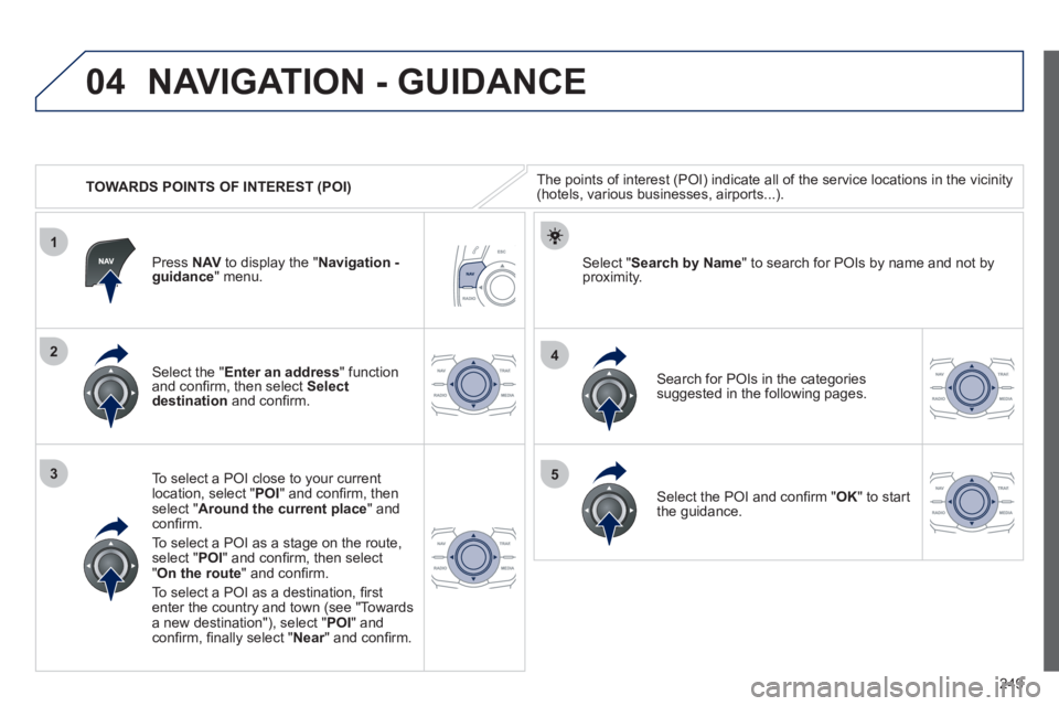 Peugeot 508 2012  Owners Manual - RHD (UK, Australia) 249
04
1
3
4
5
2
   
 
TOWARDS POINTS OF INTEREST (POI) 
NAVIGATION - GUIDANCE 
The points of interest (POI) indicate all of the service locations in the vicinity(hotels, various businesses, airports.