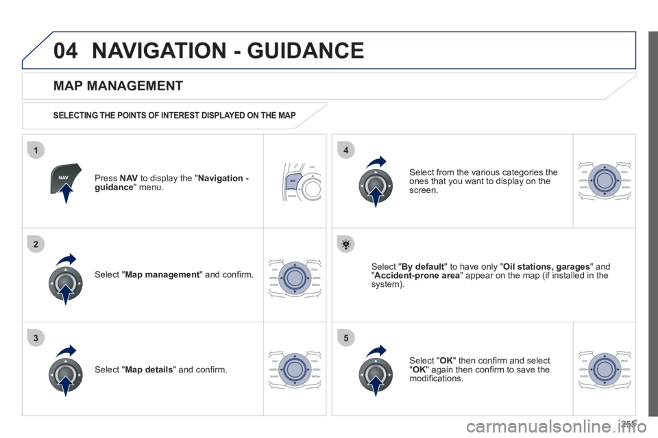 Peugeot 508 2012  Owners Manual - RHD (UK, Australia) 255
04
35
1
2
4
NAVIGATION - GUIDANCE 
Press  NAVto display the " Navigation - guidance" menu.  
 
 
MAP MANAGEMENT 
 
 
SELECTING THE POINTS OF INTEREST DISPLAYED ON THE MAP 
Select " Map management 
