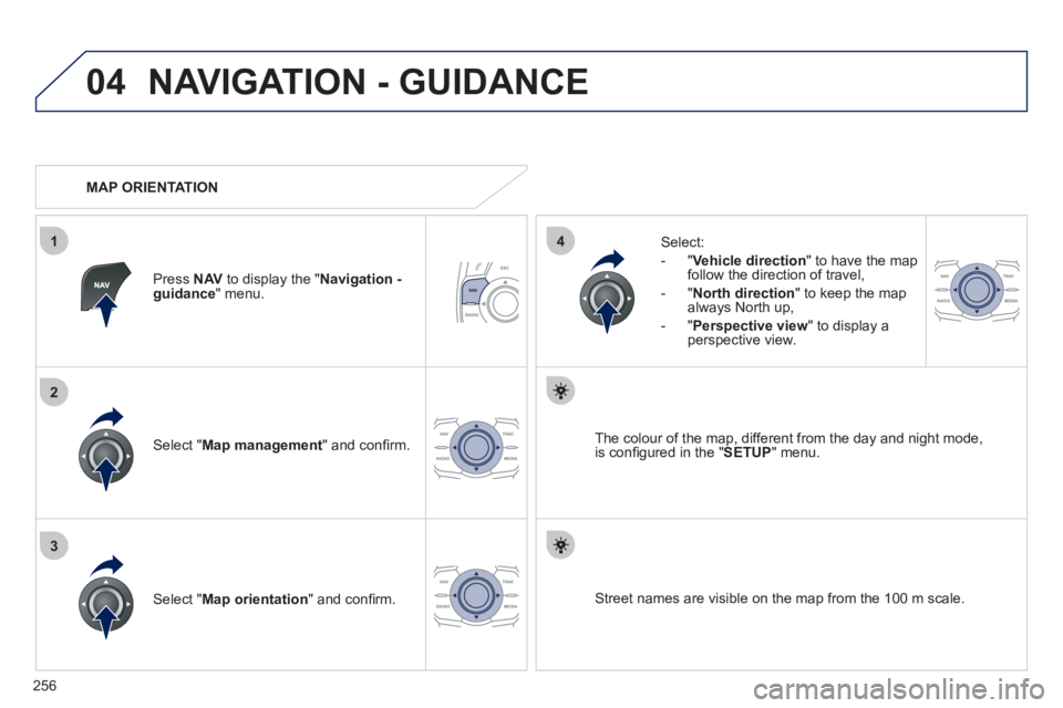 Peugeot 508 2012  Owners Manual - RHD (UK, Australia) 256
04
3
1
2
4
NAVIGATION - GUIDANCE 
Select " Map management  " and conﬁ rm.   
Select: 
   
 
-  
"Vehicle direction" to have the map follow the direction of travel, 
   
-  "North direction" to k