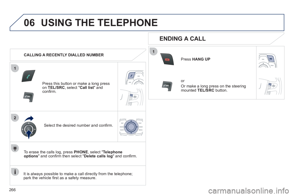 Peugeot 508 2012 Owners Manual - RHD (UK, Australia) 266
1
2
06
1
USING THE TELEPHONE
CALLING A RECENTLY DIALLED NUMBER
Press this button or make a long press on TEL/SRC, select "Call list" andconfi rm.
Select the desired number and confi rm.
Peugeot 508 2012 Owners Manual - RHD (UK, Australia) 266
1
2
06
1
USING THE TELEPHONE
CALLING A RECENTLY DIALLED NUMBER
Press this button or make a long press on TEL/SRC, select "Call list" andconfi rm.
Select the desired number and confi rm.