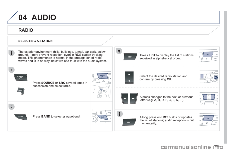 Peugeot 508 2012 Owners Manual - RHD (UK, Australia) 297
1
2
04AUDIO
Press SOURCEor SRCseveral times in succession and select radio.
Press BAND
to select a waveband. Pr
ess LISTto display the list of stationsreceived in alphabetical order.
Peugeot 508 2012 Owners Manual - RHD (UK, Australia) 297
1
2
04AUDIO
Press SOURCEor SRCseveral times in succession and select radio.
Press BAND
to select a waveband. Pr
ess LISTto display the list of stationsreceived in alphabetical order.