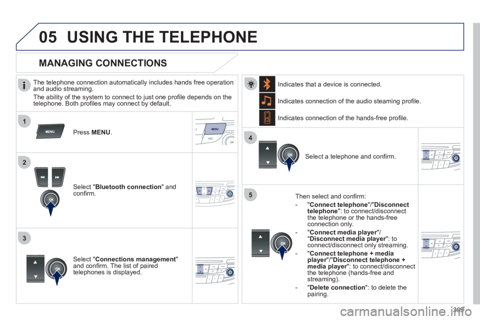 Peugeot 508 2012 Owners Manual - RHD (UK, Australia)
309
1
2
3
4
05
5
USING THE TELEPHONE
The telephone connection automatically includes hands free operation
and audio streaming.
The abilit
y of the system to connect to just one profi le dep Peugeot 508 2012 Owners Manual - RHD (UK, Australia)
309
1
2
3
4
05
5
USING THE TELEPHONE
The telephone connection automatically includes hands free operation
and audio streaming.
The abilit
y of the system to connect to just one profi le dep