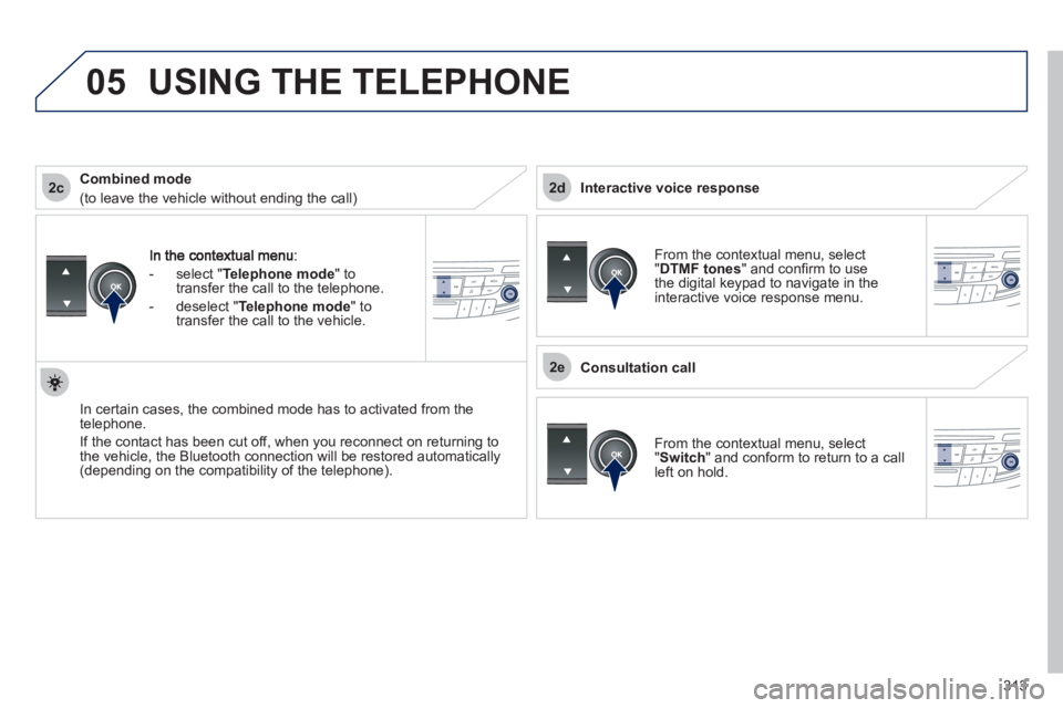 Peugeot 508 2012 Owners Manual - RHD (UK, Australia)
313
2c
2e
2d
05
- select "Telephone mode" totransfer the call to the telephone.
-
deselect " Telephone mode " totransfer the call to the vehicle.
In certain cases, the combined mode has to activa Peugeot 508 2012 Owners Manual - RHD (UK, Australia)
313
2c
2e
2d
05
- select "Telephone mode" totransfer the call to the telephone.
-
deselect " Telephone mode " totransfer the call to the vehicle.
In certain cases, the combined mode has to activa