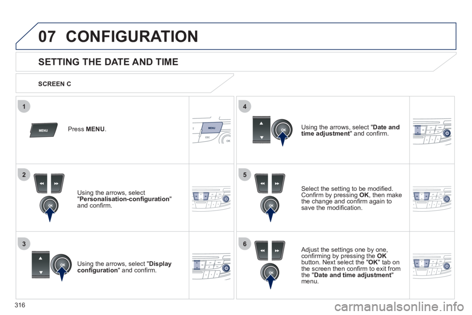 Peugeot 508 2012  Owners Manual - RHD (UK, Australia) 316
5
63
4
07
2
1
CONFIGURATION 
   
 
 
 
 
 
 
 
 
 
 
 
 
 
 
 
 
 
 
 
 
SETTING THE DATE AND TIME 
Select the setting to be modiﬁ ed.Conﬁ rm by pressing  OK 
, then make 
the change and con