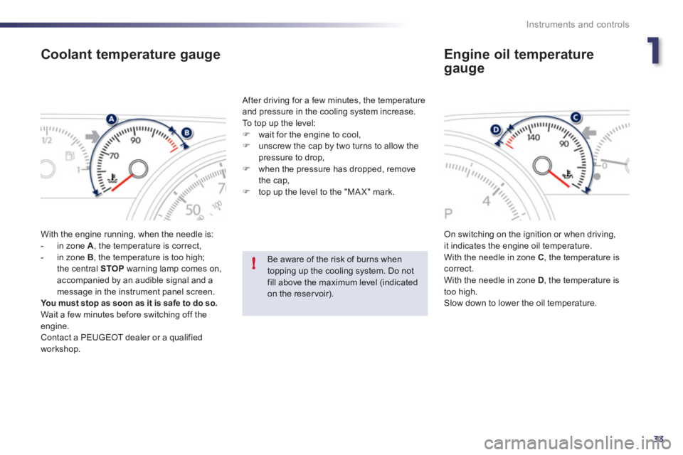 Peugeot 508 2012  Owners Manual - RHD (UK, Australia) 1
33
!
Instruments and controls
Coolant temperature gauge
  With the engine running, when the needle is:
   
 
-  in zone  A 
, the temperature is correct,
   
-  in zone  B, the temperature is too hi
