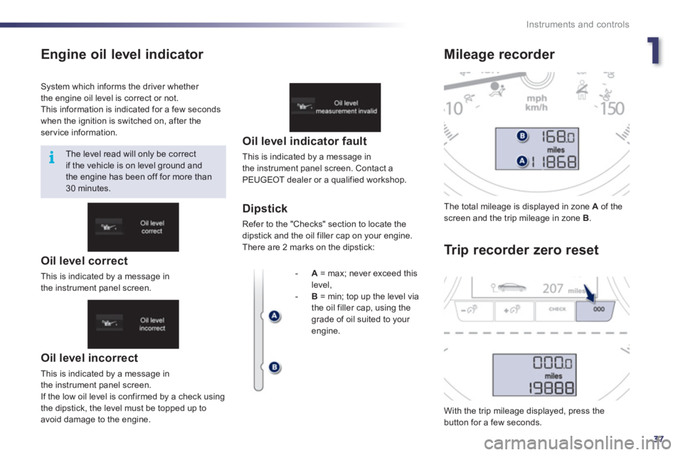 Peugeot 508 2012 - RHD (UK, Australia) Owners Guide 1
37
i
Instruments and controls
Engine oil level indicator
Oil level incorrect
This is indicated by a message in
the instrument panel screen.
I
f the low oil level is confirmed by a check us Peugeot 508 2012 - RHD (UK, Australia) Owners Guide 1
37
i
Instruments and controls
Engine oil level indicator
Oil level incorrect
This is indicated by a message in
the instrument panel screen.
I
f the low oil level is confirmed by a check us