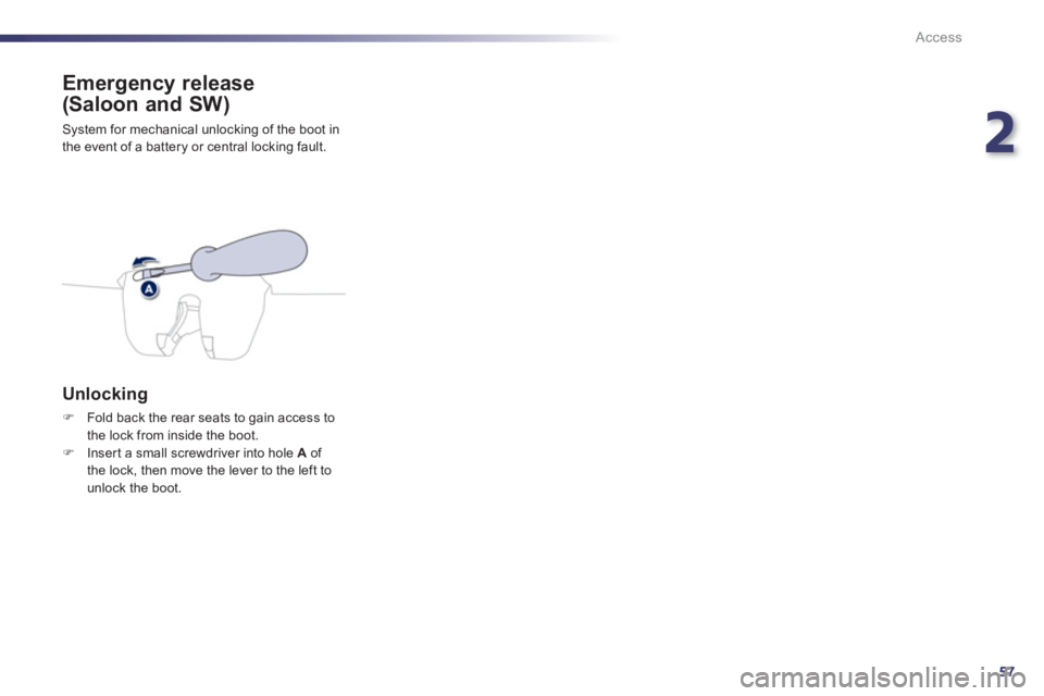 Peugeot 508 2012   - RHD (UK, Australia) Workshop Manual 2
57
Access
Emergency release
(Saloon and SW) 
 System for mechanical unlocking of the boot in
the event of a battery or central locking fault. 
   Unlocking 
�)Fold back the rear seats to gain access