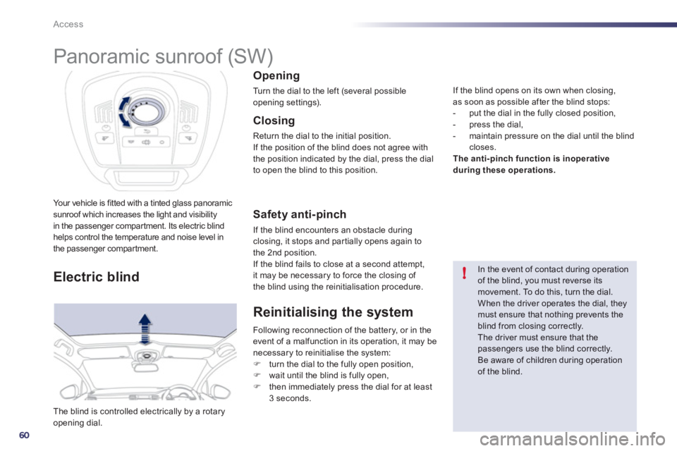 Peugeot 508 2012  Owners Manual - RHD (UK, Australia) 60
!
Access
Your vehicle is fitted with a tinted glass panoramicsunroof which increases the light and visibilityin the passenger compartment. Its electric blind helps control the temperature and noise