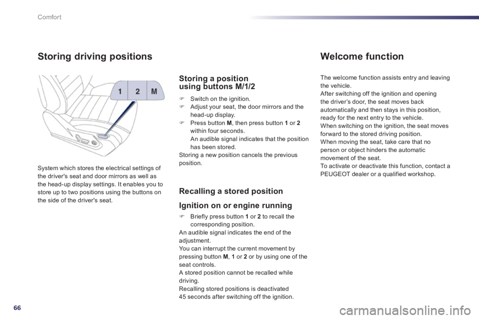 Peugeot 508 2012  Owners Manual - RHD (UK, Australia) 66
Comfort
Storing driving positions 
System which stores the electrical settings of 
the drivers seat and door mirrors as well as 
the head-up display settings. It enables you to store up to two pos