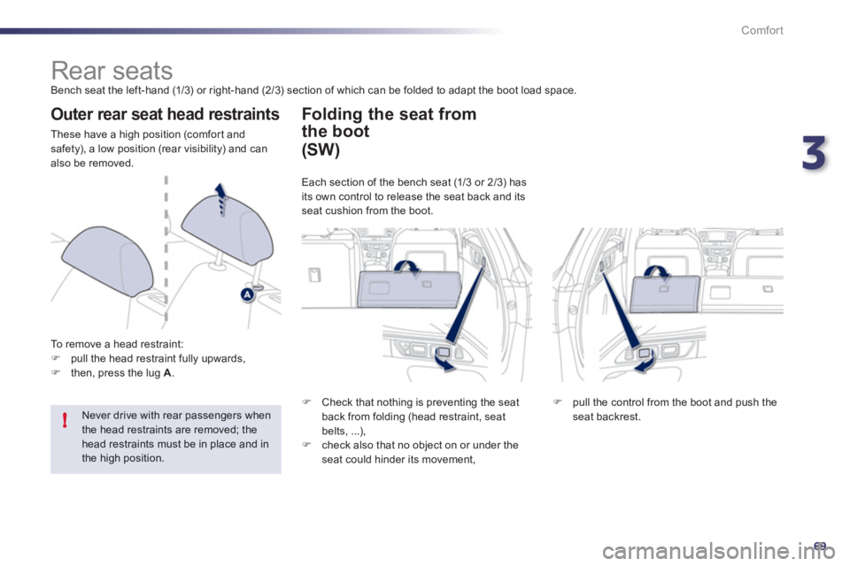 Peugeot 508 2012  Owners Manual - RHD (UK, Australia) 3
69
!
Comfort
   
 
 
 
 
 
 
 
 
 
 
Rear seats  
Bench seat the left-hand (1/3) or right-hand (2/3) section of which can be folded to adapt the boot load space. 
 
 
Outer rear seat head restraints