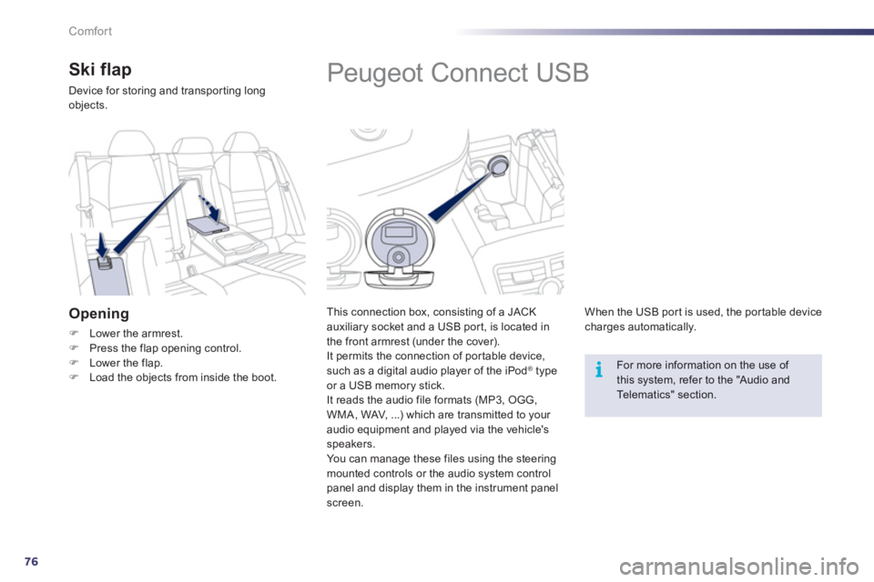 Peugeot 508 2012 Owners Manual - RHD (UK, Australia) 76
i
Comfort
Peugeot Connect USB
This connection box, consisting of a JACK
auxiliary socket and a USB port, is located in
the front armrest (under the cover).
It permit Peugeot 508 2012 Owners Manual - RHD (UK, Australia) 76
i
Comfort
Peugeot Connect USB
This connection box, consisting of a JACK
auxiliary socket and a USB port, is located in
the front armrest (under the cover).
It permit