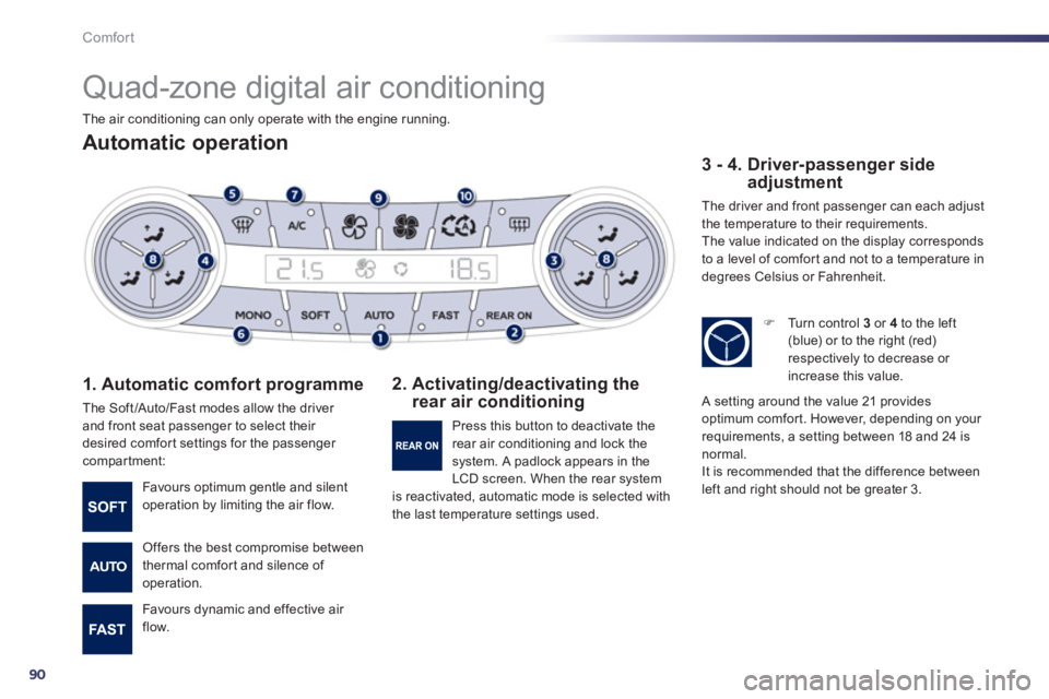 Peugeot 508 2012  Owners Manual - RHD (UK, Australia) 90
Comfort
   
 
 
 
 
Quad-zone digital air conditioning 
Automatic operation 
1. Automatic comfort programme 
The Soft/Auto/Fast modes allow the driver and front seat passenger to select their 
desi