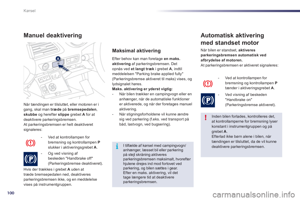 Peugeot 508 2012  Instruktionsbog (in Danish) 100
!
i
Kørsel
Når tændingen er tilsluttet, eller motoren er i gang, skal man  trædepå  bremsepedalen 
, 
skubbeog herefter slippegrebet  A   for at
deaktivere parkeringsbremsen. 
 At parkeringsb