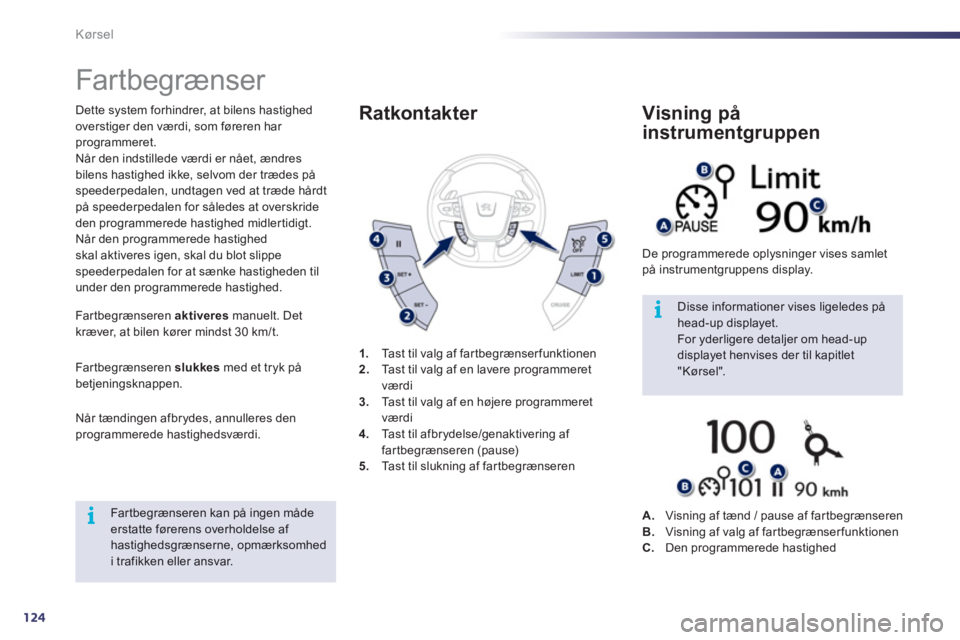 Peugeot 508 2012  Instruktionsbog (in Danish) 124
i
i
Kørsel
   
 
 
 
 
Far tbegrænser 
Dette system forhindrer, at bilens hastighed 
overstiger den værdi, som føreren har programmeret.
Når den indstillede værdi er nået
, ændres 
bilens 
