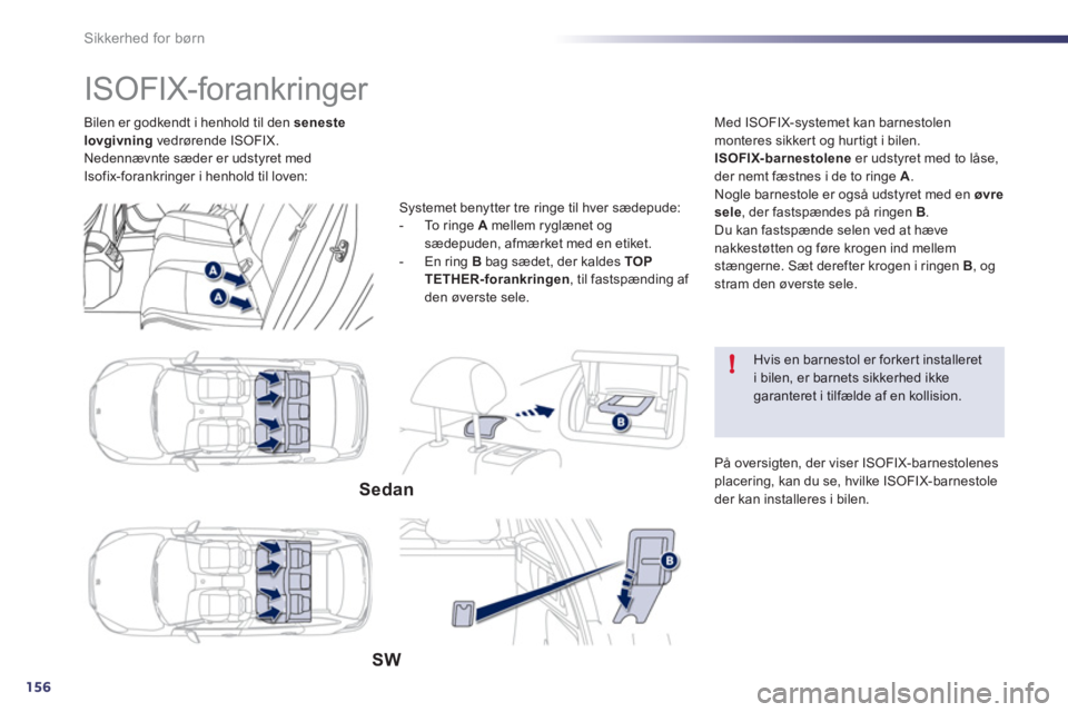 Peugeot 508 2012  Instruktionsbog (in Danish) 156
!
Sikkerhed for børn
Bilen er godkendt i henhold til den  senestelovgivning 
 vedrørende ISOFIX. 
Nedennævnte sæder er udstyret med 
Isofix-forankringer i henhold til loven:
   
 
 
 
 
 
 
 
