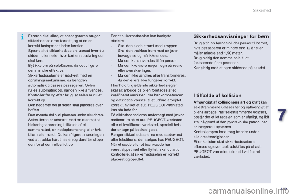 Peugeot 508 2012  Instruktionsbog (in Danish) 7
169
i
Sikkerhed
   
 
 
 
Føreren skal sikre, at passagererne bruger sikkerhedsselerne korrekt, og at de er korrekt fastspændt inden kørslen.
 Spænd altid sikkerhedsselen, uanset hvor du sidder 