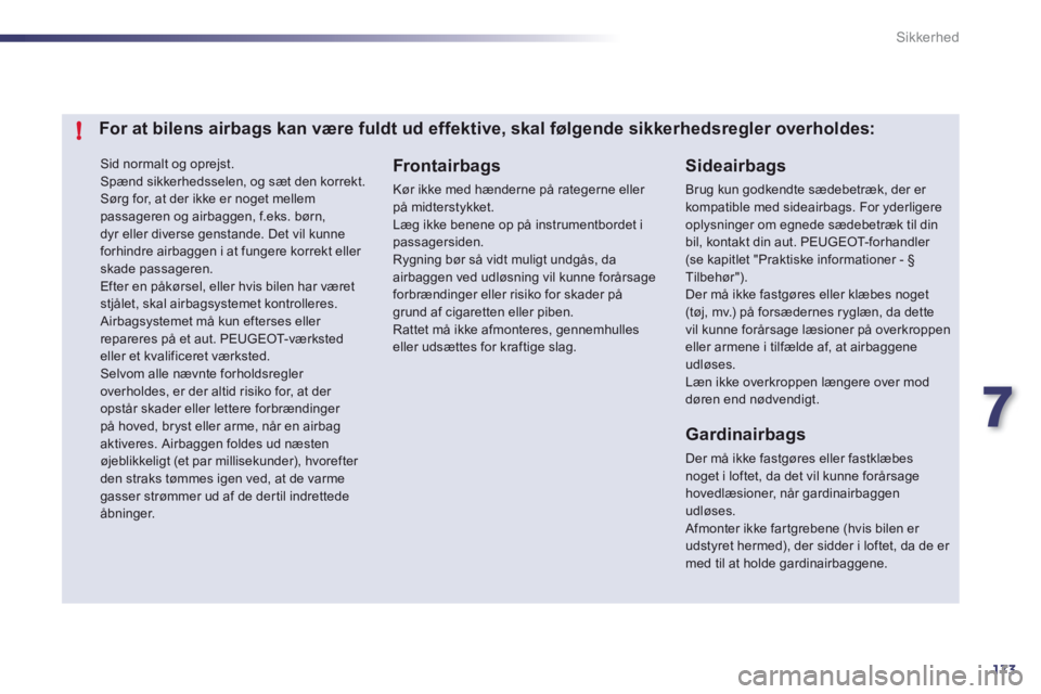 Peugeot 508 2012  Instruktionsbog (in Danish) 7
173
!
Sikkerhed
 Sid normalt og oprejst.
 Spænd sikkerhedsselen, og sæt den korrekt. Sørg for, at der ikke er noget mellem passageren og airbaggen, f.eks. børn,dyr eller diverse genstande. Det v