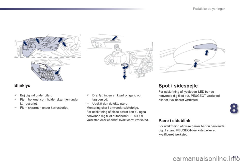 Peugeot 508 2012  Instruktionsbog (in Danish) 8
191
Praktiske oplysninger
Blinklys
�)Bøj dig ind under bilen. �)Fjern boltene, som holder skærmen under karrosseriet.�)Fjern skærmen under karrosseriet.
�)   Drej fatningen en kvar t omgang og 
t