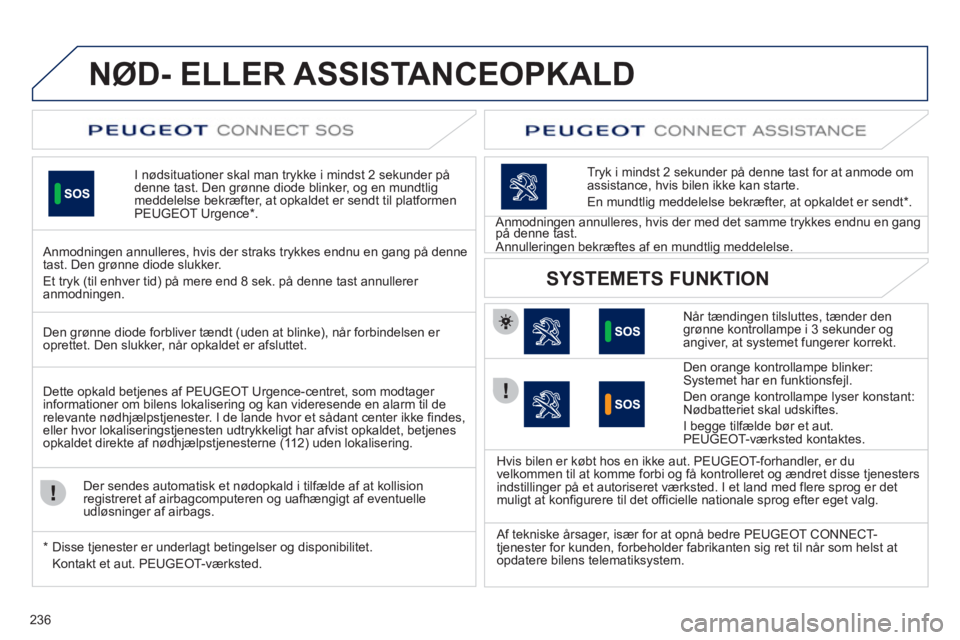 Peugeot 508 2012  Instruktionsbog (in Danish) 236
NØD- ELLER ASSISTANCEOPKALD
I  nødsituationer  skal man trykke i mindst 2 sekunder pådenne tast. Den grønne diode blinker, og en mundtlig 
meddelelse bekræfter, at opkaldet er sendt til platf