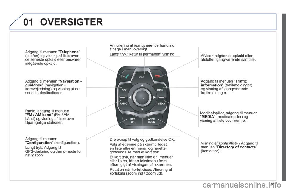 Peugeot 508 2012  Instruktionsbog (in Danish) 241
01
   
Adgang til menuen "Telephone"(telefon) og visning af liste over 
de seneste opkald eller besvarer 
indgående opkald.
   
Ad
gang til menuen "Navigation -guidance" (navigation - kørevejled