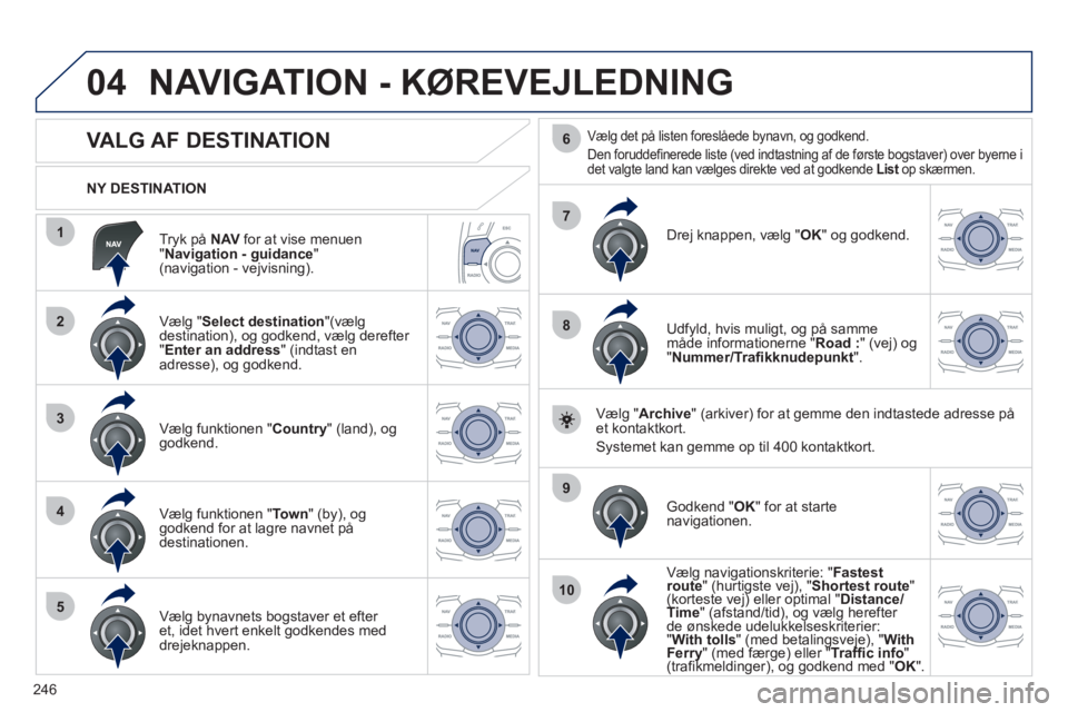 Peugeot 508 2012  Instruktionsbog (in Danish) 246
04
1
2
3
4
5
7
9
10
8
6
   
Tryk på  NAVfor at vise menuen
" Navigation - guidance 
" (navigation - vejvisning).      
NY DESTINATION  
NAVIGATION - KØREVEJLEDNING 
 
 
 
 
 
 
 
 
 
 
 
 
VALG 