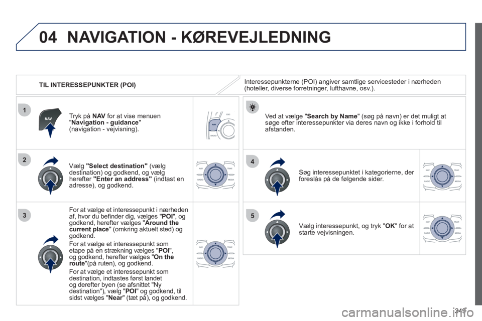 Peugeot 508 2012 Instruktionsbog (in Danish) 249
04
1
3
4
5
2
TIL INTERESSEPUNKTER (POI)
NAVIGATION - KØREVEJLEDNING
Interessepunkterne (POI) angiver samtlige servicesteder i nærheden(hoteller, diverse forretninger, lufthavne, osv.). Peugeot 508 2012 Instruktionsbog (in Danish) 249
04
1
3
4
5
2
TIL INTERESSEPUNKTER (POI)
NAVIGATION - KØREVEJLEDNING
Interessepunkterne (POI) angiver samtlige servicesteder i nærheden(hoteller, diverse forretninger, lufthavne, osv.).