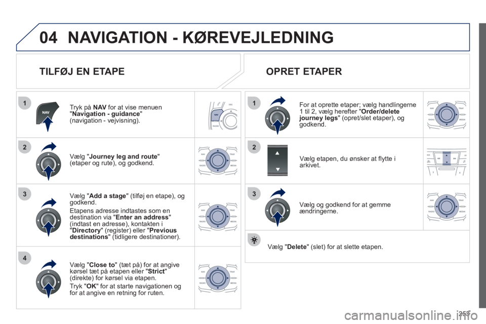 Peugeot 508 2012 Instruktionsbog (in Danish) 253
04
1
4
3
1
3
22
NAVIGATION - KØREVEJLEDNING
TILFØJ EN ETAPE
Tryk på NAV
for at vise menuen "Navigation - guidance"(navigation - vejvisning).
Væl
g "Journey leg and route " (etaper og Peugeot 508 2012 Instruktionsbog (in Danish) 253
04
1
4
3
1
3
22
NAVIGATION - KØREVEJLEDNING
TILFØJ EN ETAPE
Tryk på NAV
for at vise menuen "Navigation - guidance"(navigation - vejvisning).
Væl
g "Journey leg and route " (etaper og