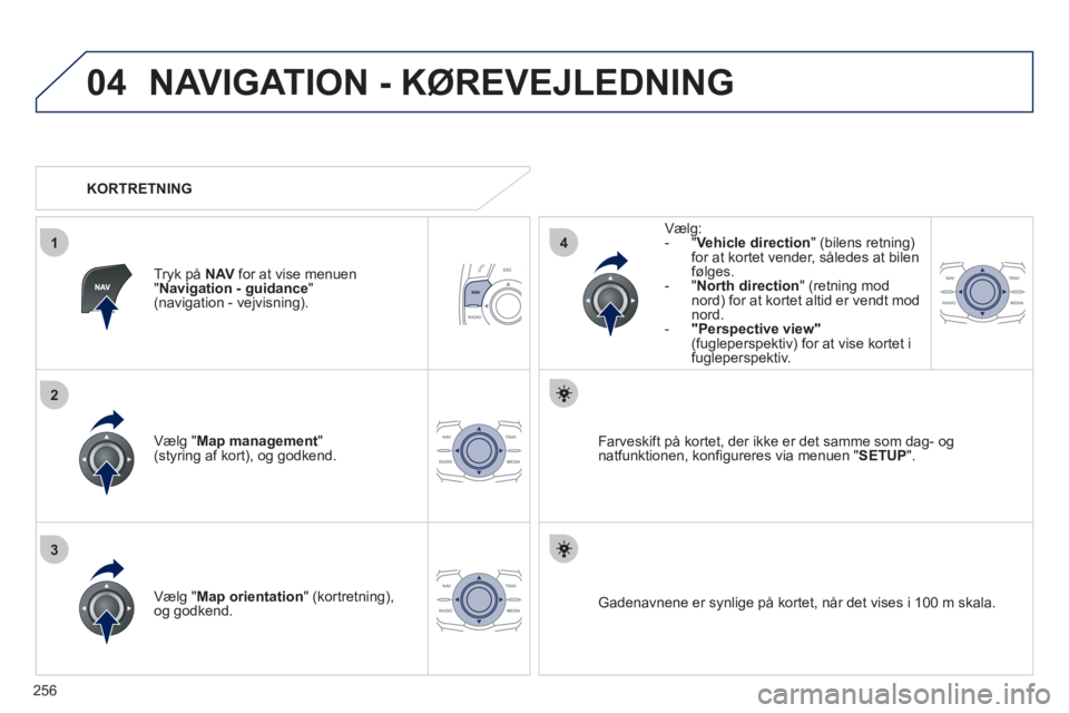Peugeot 508 2012 Instruktionsbog (in Danish) 256
04
3
1
2
4
NAVIGATION - KØREVEJLEDNING
Vælg "Map management " (styring af kort), og godkend.
Væl
g:
- "Vehicle direction" (bilens retning)
for at kortet vender, således at bilen
Peugeot 508 2012 Instruktionsbog (in Danish) 256
04
3
1
2
4
NAVIGATION - KØREVEJLEDNING
Vælg "Map management " (styring af kort), og godkend.
Væl
g:
- "Vehicle direction" (bilens retning)
for at kortet vender, således at bilen