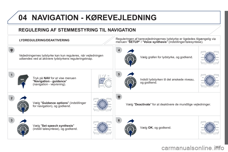 Peugeot 508 2012 Instruktionsbog (in Danish) 257
04
1
2
36
4
5
NAVIGATION - KØREVEJLEDNING
Tryk på NAV
for at vise menuen"Navigation - guidance"(navigation - vejvisning).
REGULERING AF STEMMESTYRING TIL NAVIGATION
Vælg "Guid Peugeot 508 2012 Instruktionsbog (in Danish) 257
04
1
2
36
4
5
NAVIGATION - KØREVEJLEDNING
Tryk på NAV
for at vise menuen"Navigation - guidance"(navigation - vejvisning).
REGULERING AF STEMMESTYRING TIL NAVIGATION
Vælg "Guid