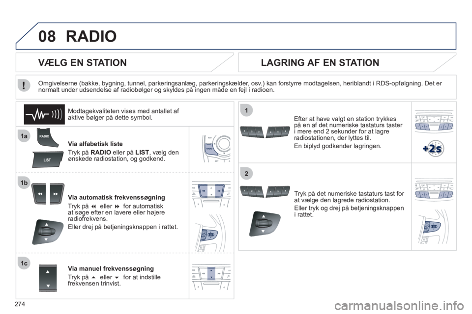 Peugeot 508 2012  Instruktionsbog (in Danish) 274
08
1a
1b
1c
1
2
RADIO
Via alfabetisk liste
Tr
yk på RADIO 
 eller på  LIST 
, vælg denønskede radiostation, og godkend.  
Via automatisk frekvenssøgning
Tryk på �eller �for automatiskat s