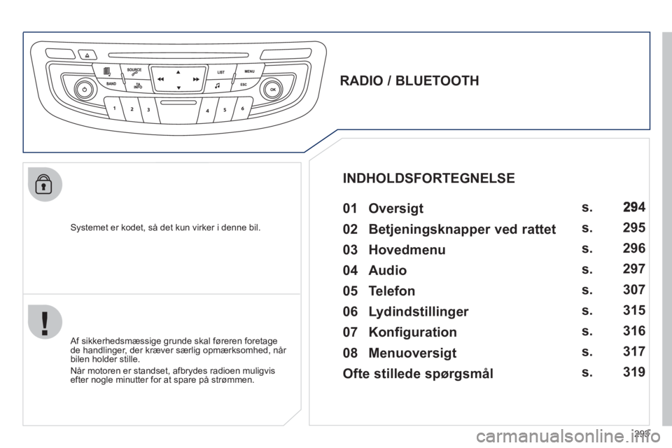 Peugeot 508 2012  Instruktionsbog (in Danish) 293
   
Systemet er kodet, så det kun virker i denne bil.
 
 
 
 
 
 
 
RADIO / BLUETOOTH 
   
01 Oversigt   
 
 Af sikkerhedsmæssige grunde skal føreren foretage 
de handlinger, der kræver særli