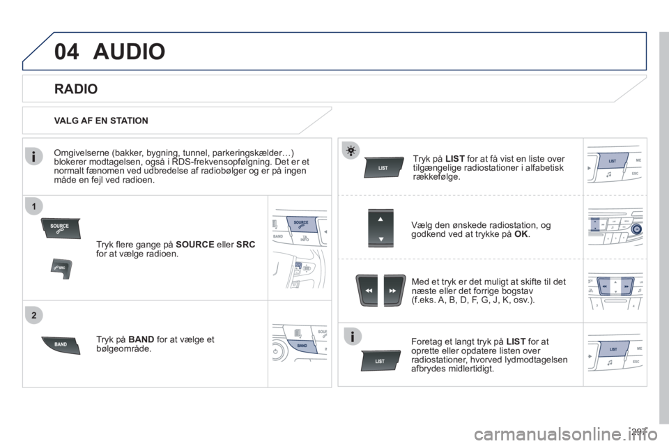 Peugeot 508 2012 Instruktionsbog (in Danish) 297
1
2
04AUDIO
Tryk flere gange på SOURCE
eller SRCfor at vælge radioen.
Tr
yk på BANDfor at vælge et
bølgeområde.Tr
yk påLIST for at få vist en liste over
tilgængelige radiostationer Peugeot 508 2012 Instruktionsbog (in Danish) 297
1
2
04AUDIO
Tryk flere gange på SOURCE
eller SRCfor at vælge radioen.
Tr
yk på BANDfor at vælge et
bølgeområde.Tr
yk påLIST for at få vist en liste over
tilgængelige radiostationer